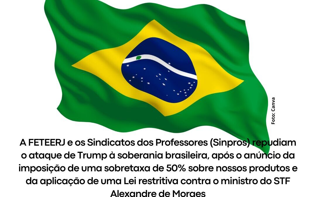 FETEERJ E SINDICATOS DOS PROFESSORES PROTESTAM CONTRA O ATAQUE DOS EUA À SOBERANIA BRASILEIRA